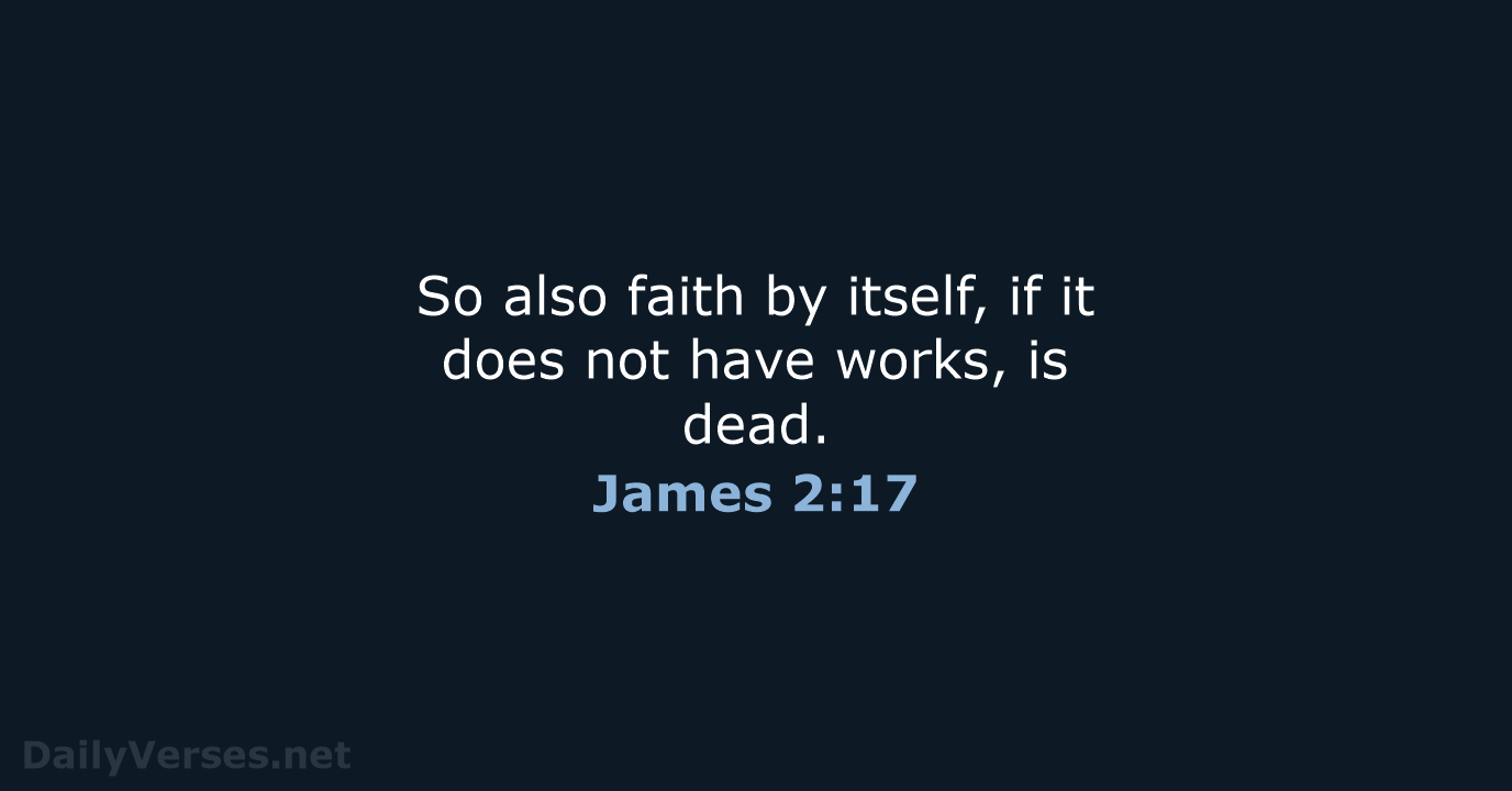 So also faith by itself, if it does not have works, is dead. James 2:17