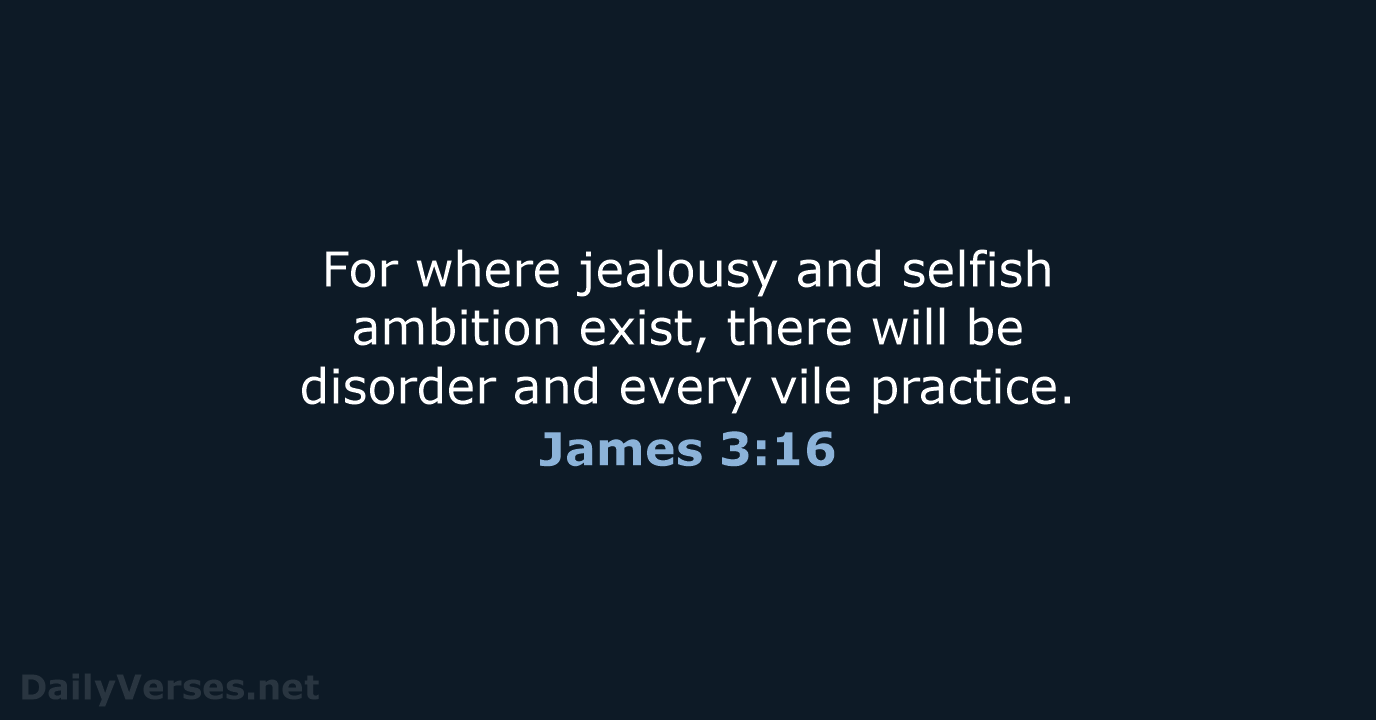 For where jealousy and selfish ambition exist, there will be disorder and… James 3:16