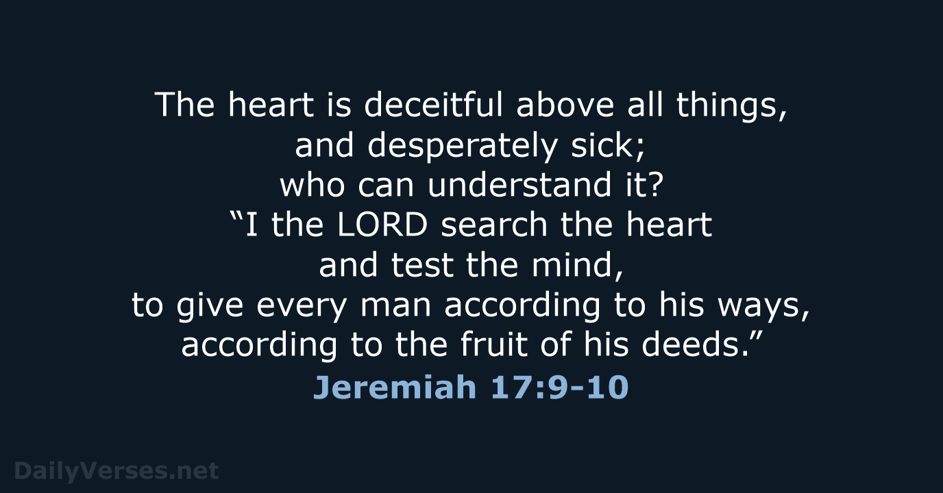 The heart is deceitful above all things, and desperately sick; who can… Jeremiah 17:9-10