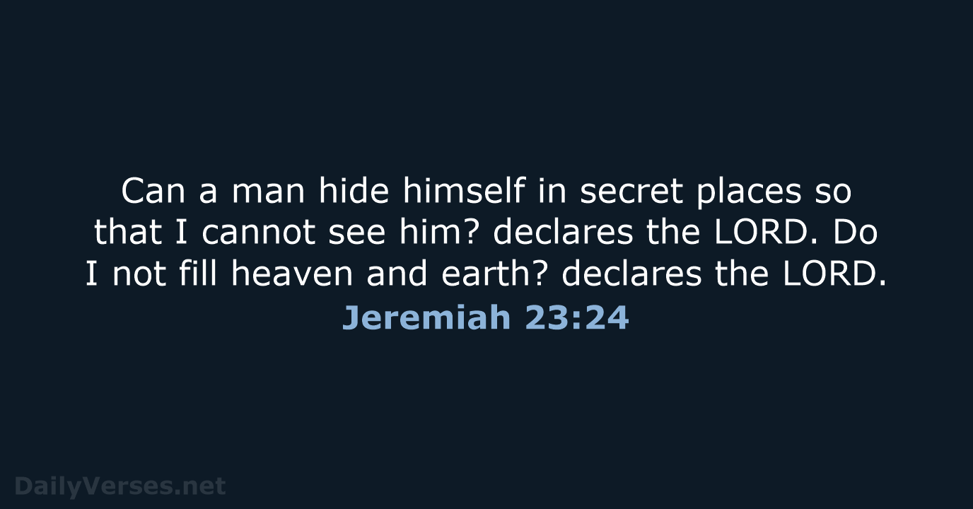 Can a man hide himself in secret places so that I cannot… Jeremiah 23:24