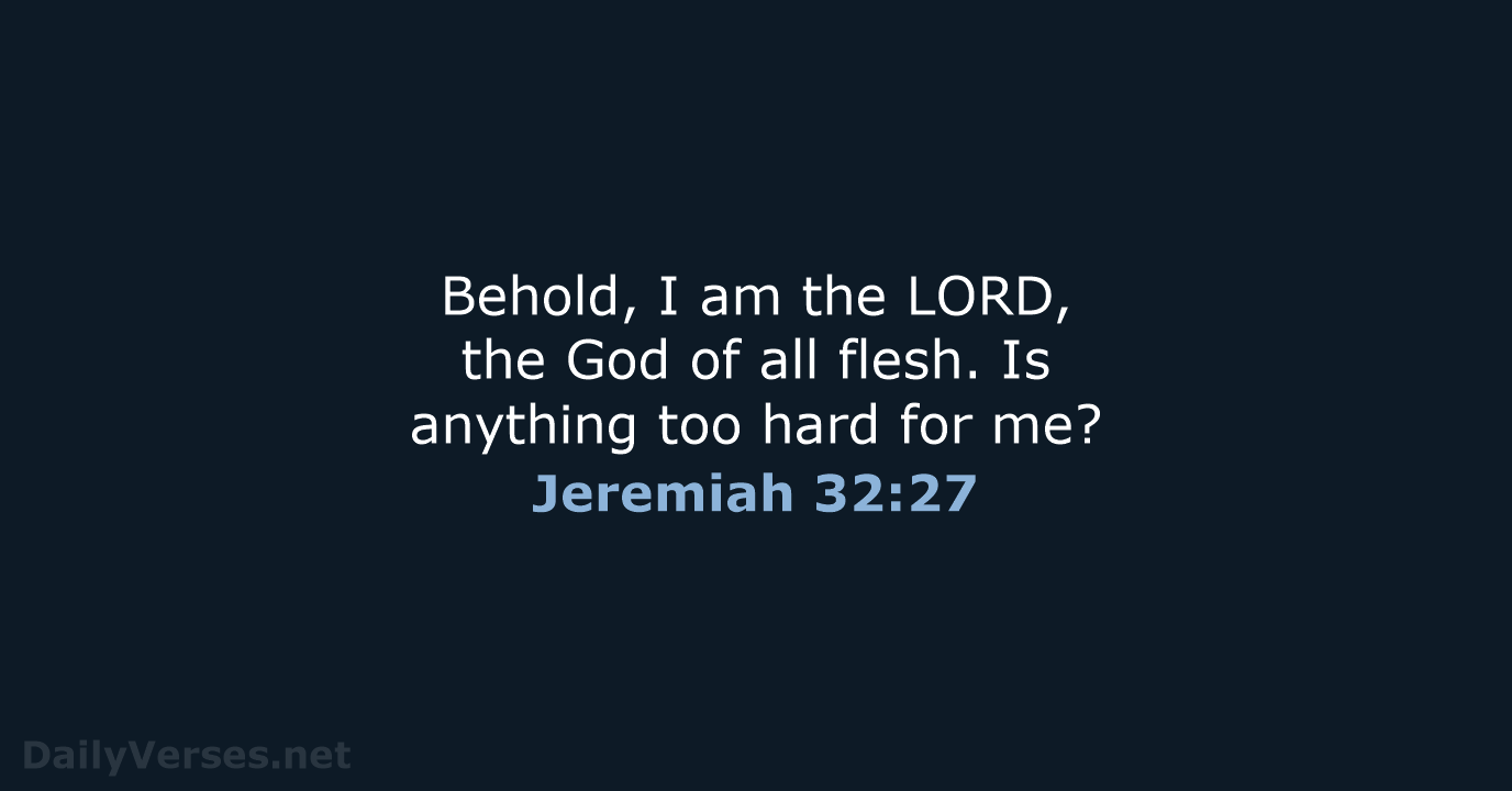 Behold, I am the LORD, the God of all flesh. Is anything… Jeremiah 32:27