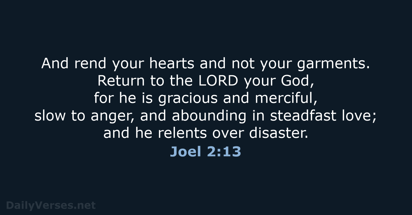And rend your hearts and not your garments. Return to the LORD… Joel 2:13
