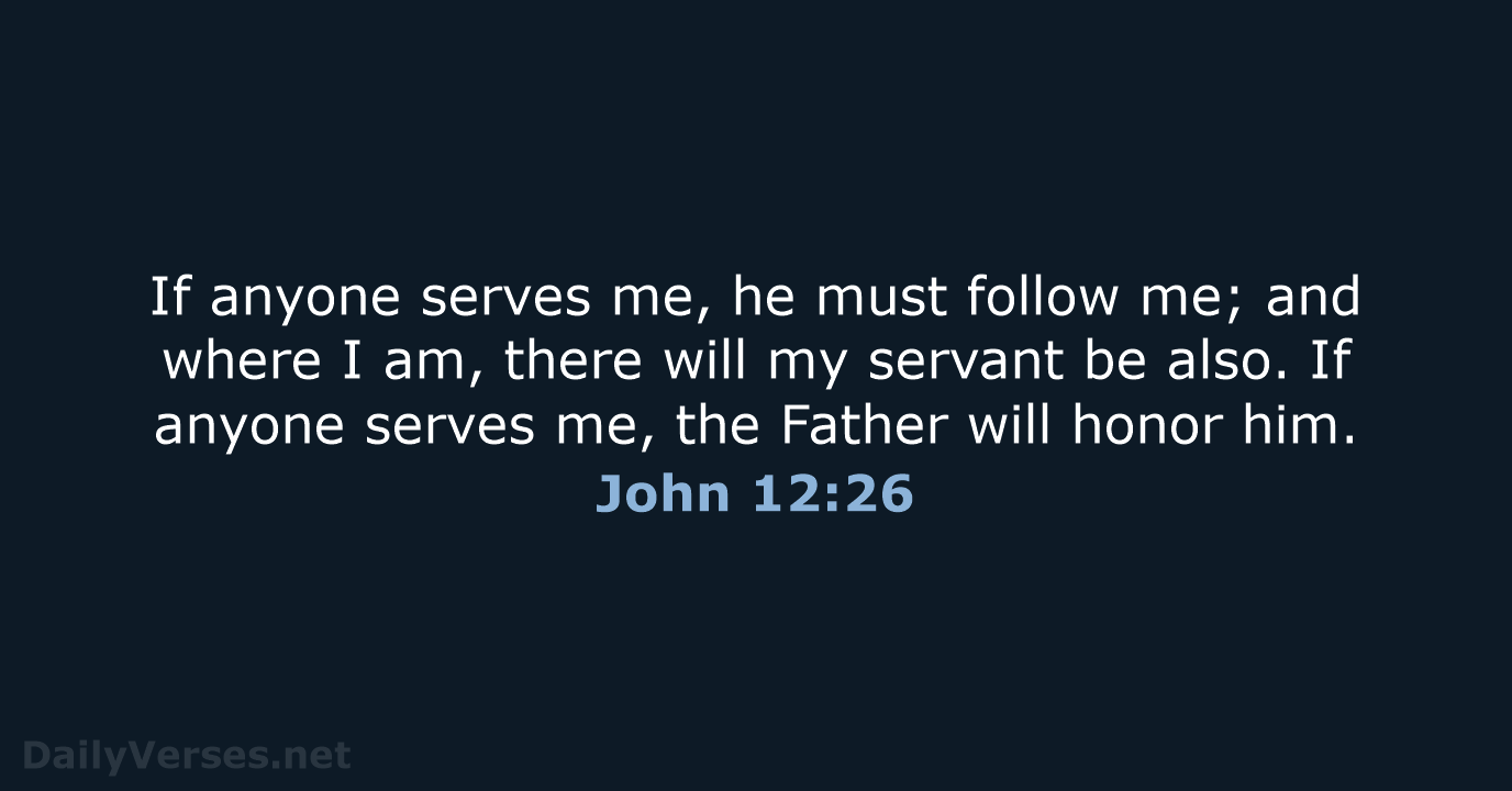 If anyone serves me, he must follow me; and where I am… John 12:26