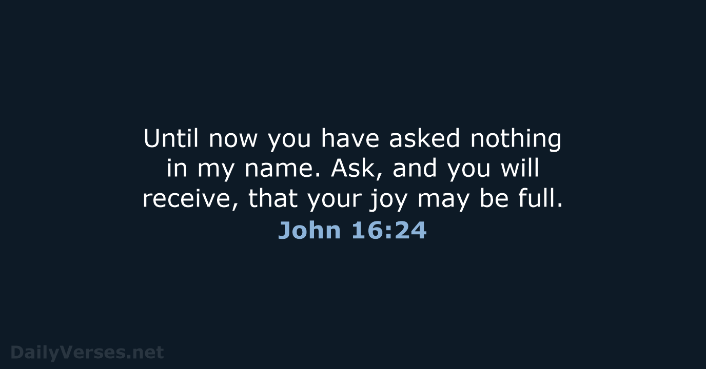 Until now you have asked nothing in my name. Ask, and you… John 16:24