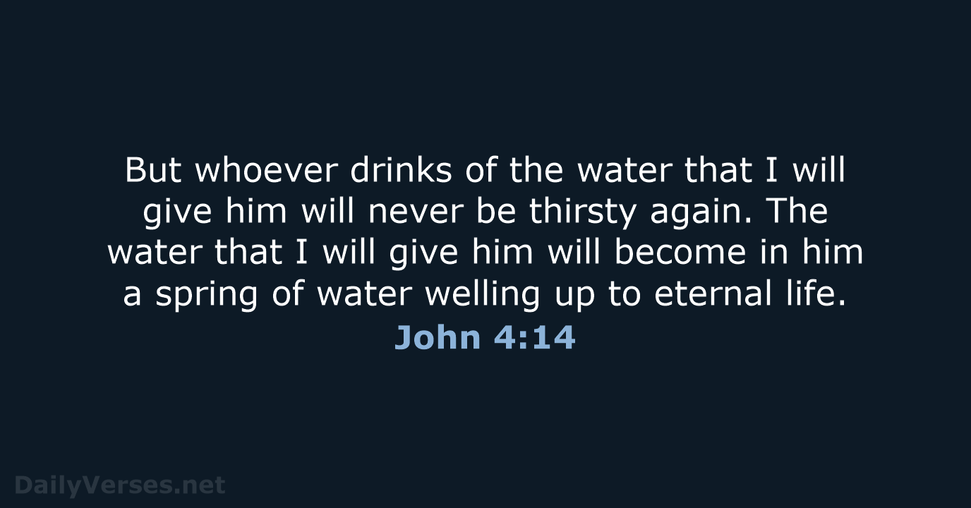 But whoever drinks of the water that I will give him will… John 4:14