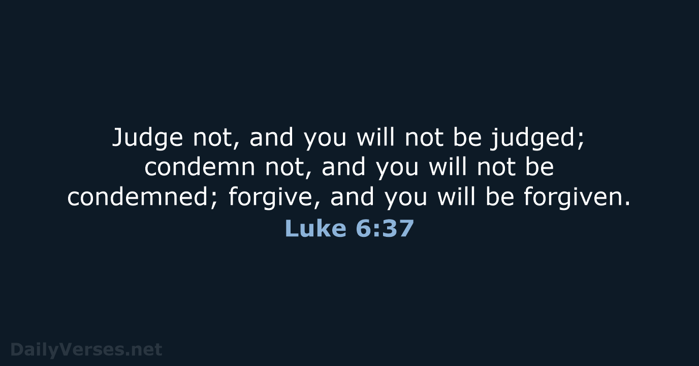Judge not, and you will not be judged; condemn not, and you… Luke 6:37