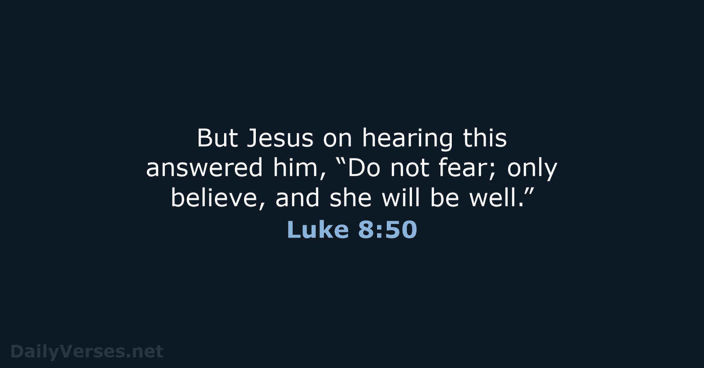 But Jesus on hearing this answered him, “Do not fear; only believe… Luke 8:50