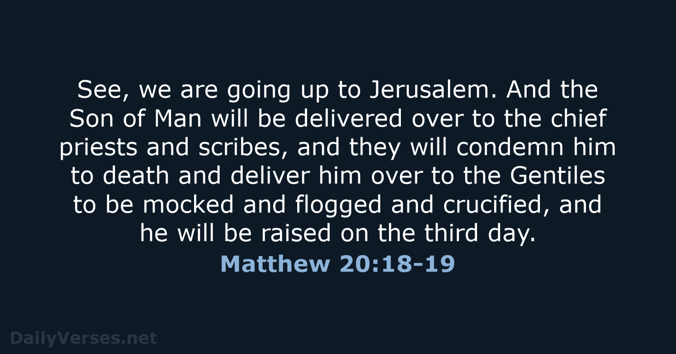 See, we are going up to Jerusalem. And the Son of Man… Matthew 20:18-19