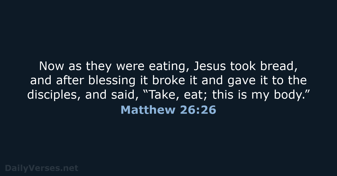 Now as they were eating, Jesus took bread, and after blessing it… Matthew 26:26