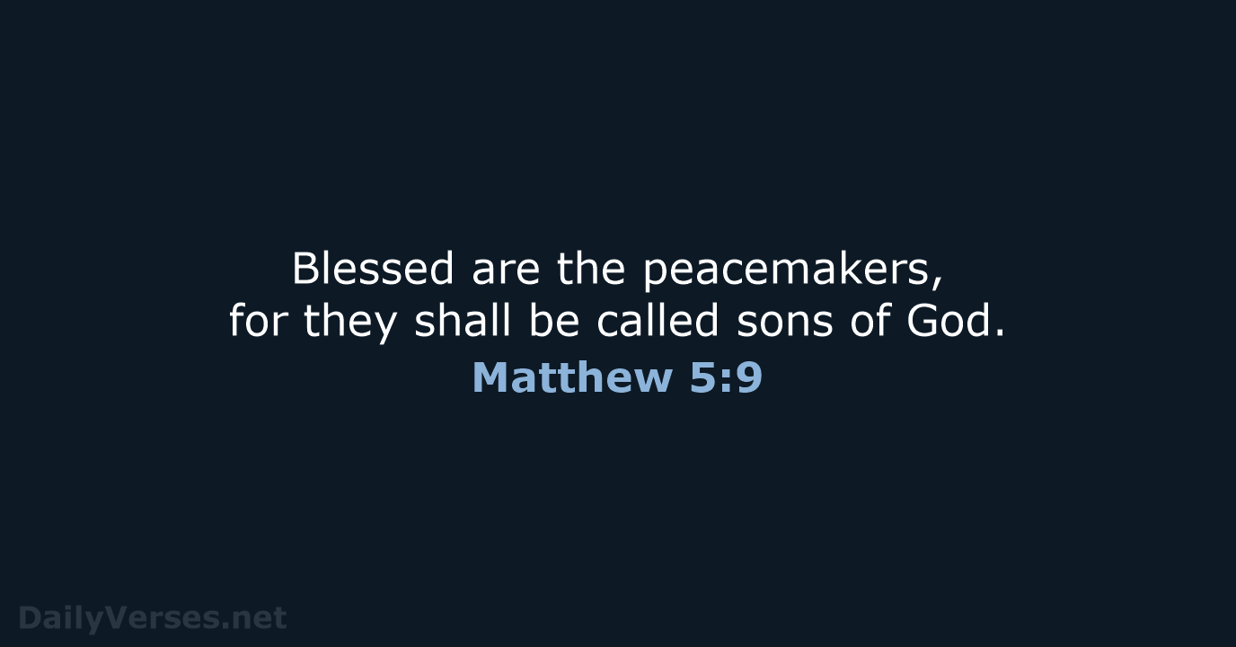 Blessed are the peacemakers, for they shall be called sons of God. Matthew 5:9