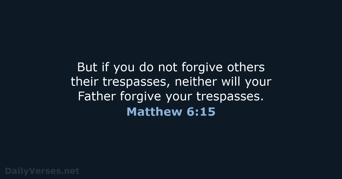 But if you do not forgive others their trespasses, neither will your… Matthew 6:15