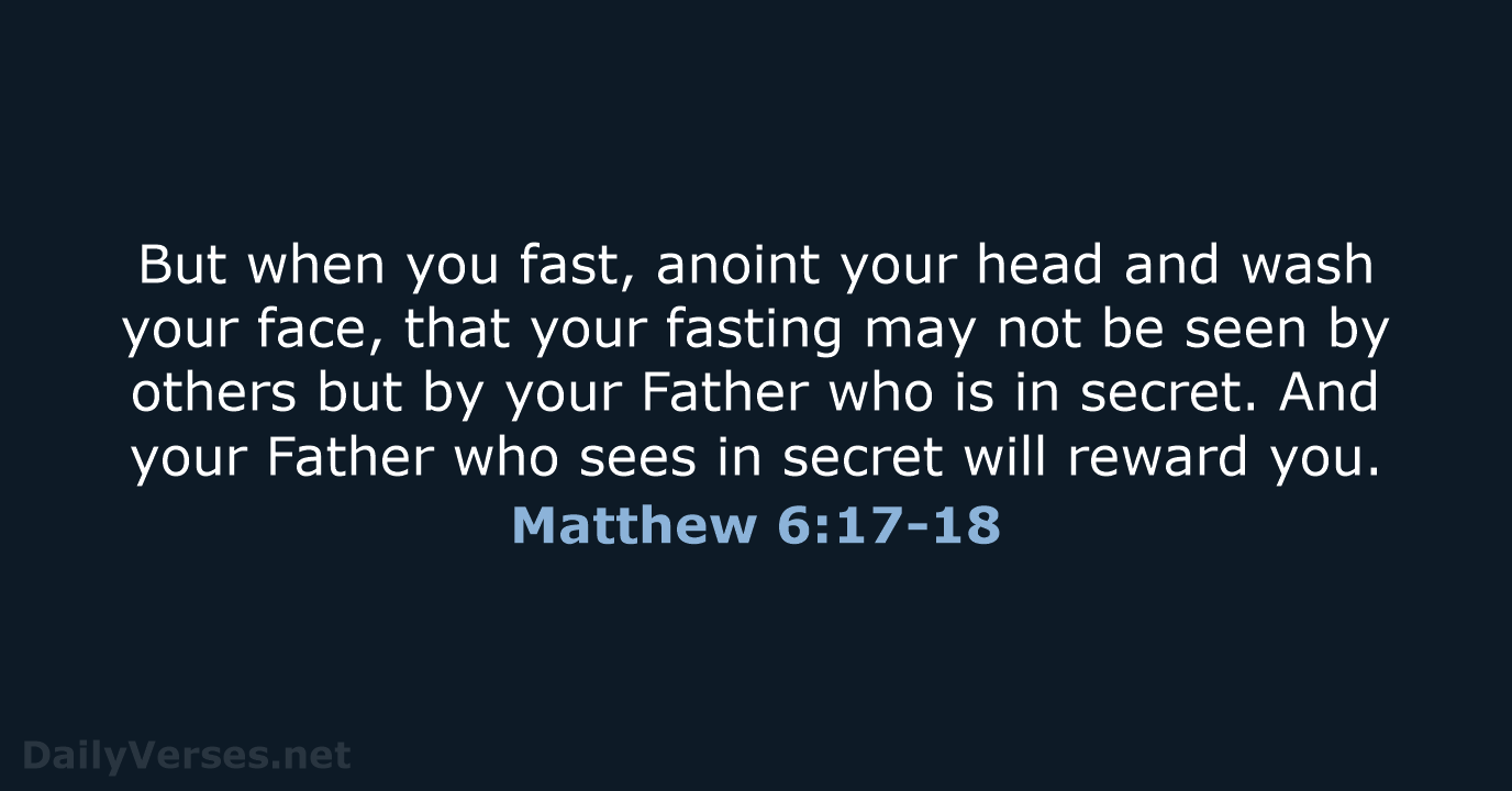 But when you fast, anoint your head and wash your face, that… Matthew 6:17-18