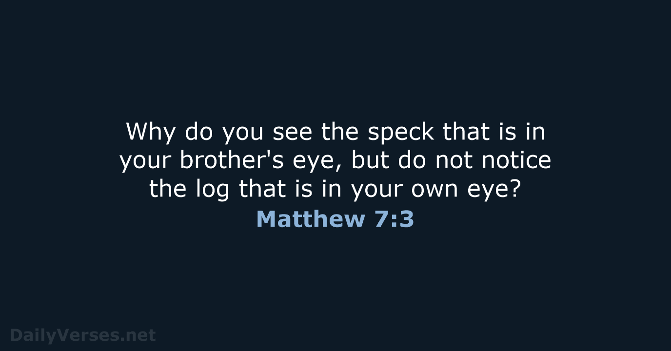 Why do you see the speck that is in your brother's eye… Matthew 7:3