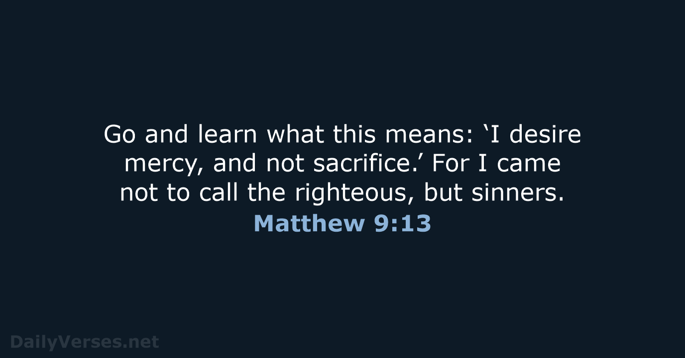 Go and learn what this means: ‘I desire mercy, and not sacrifice.’… Matthew 9:13