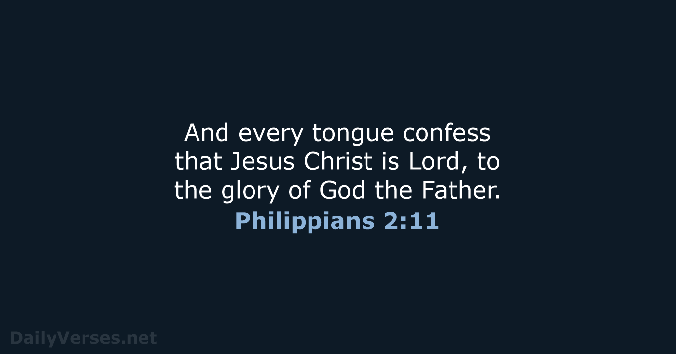And every tongue confess that Jesus Christ is Lord, to the glory… Philippians 2:11