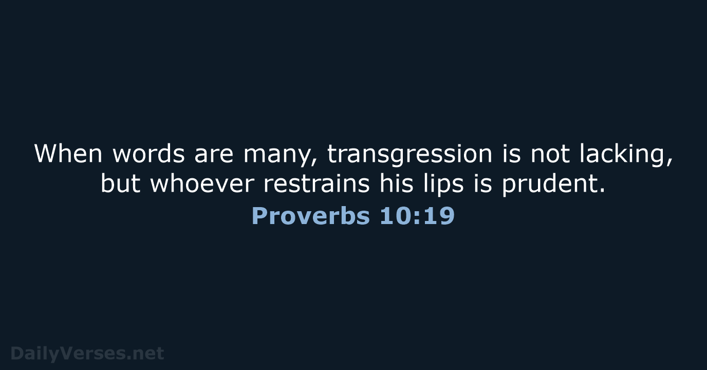 When words are many, transgression is not lacking, but whoever restrains his… Proverbs 10:19