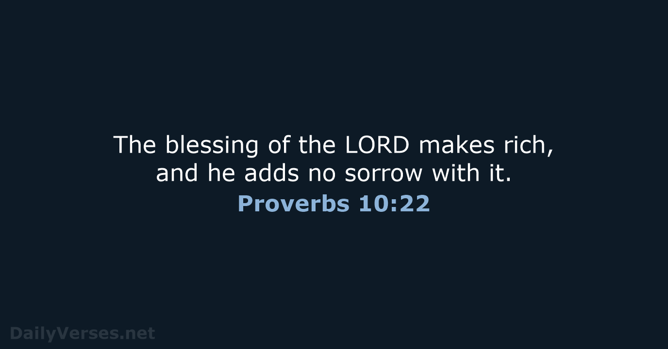 The blessing of the LORD makes rich, and he adds no sorrow with it. Proverbs 10:22
