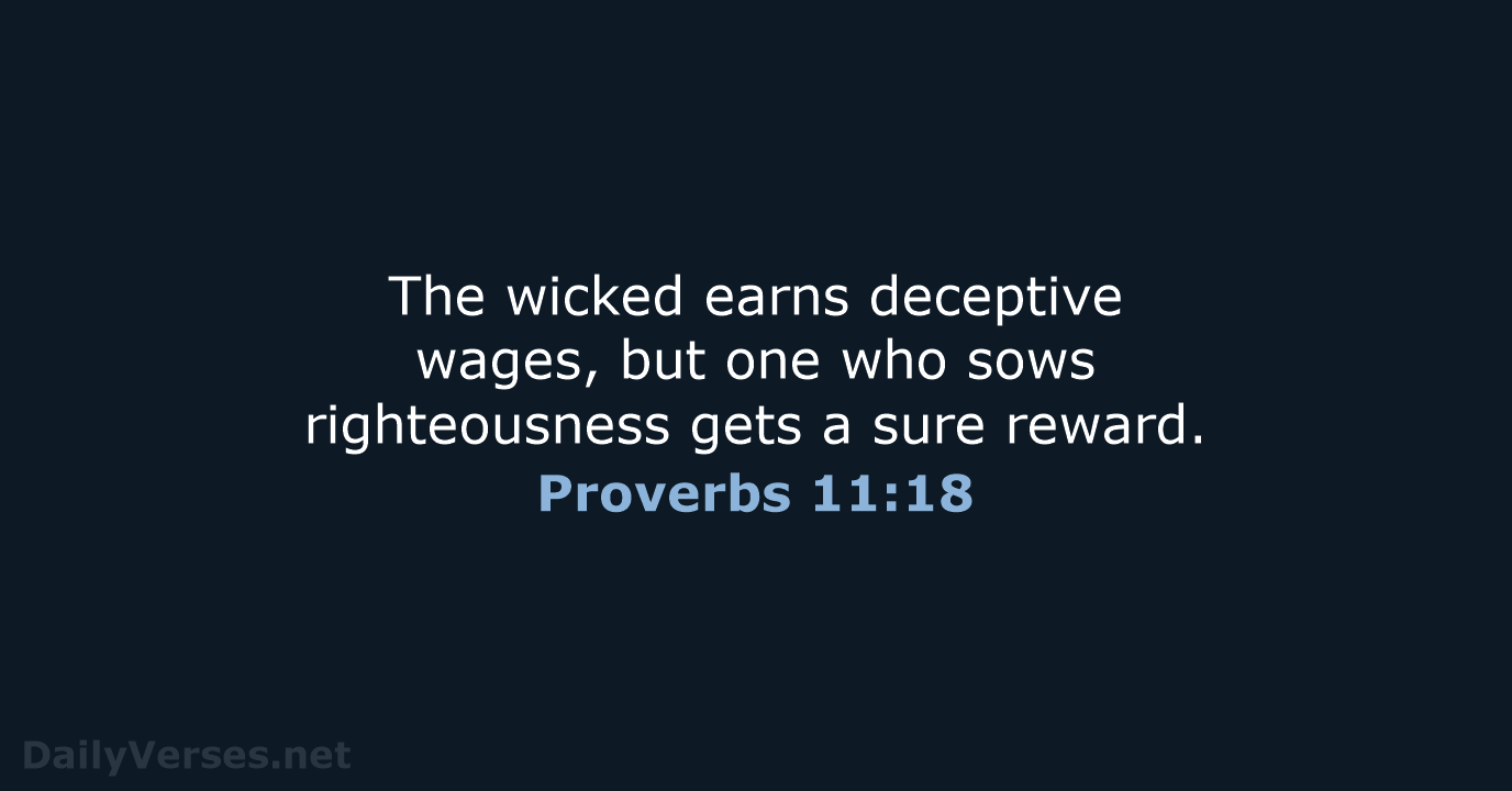The wicked earns deceptive wages, but one who sows righteousness gets a sure reward. Proverbs 11:18