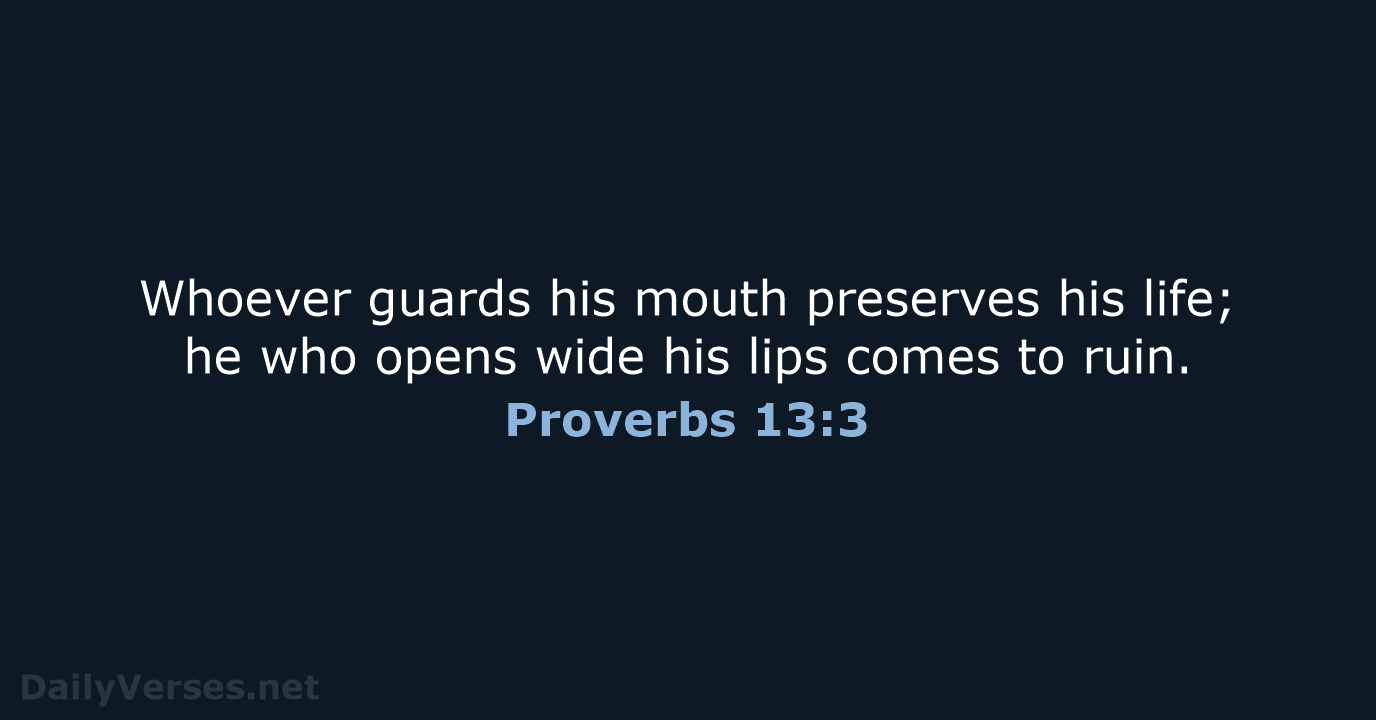 Whoever guards his mouth preserves his life; he who opens wide his… Proverbs 13:3