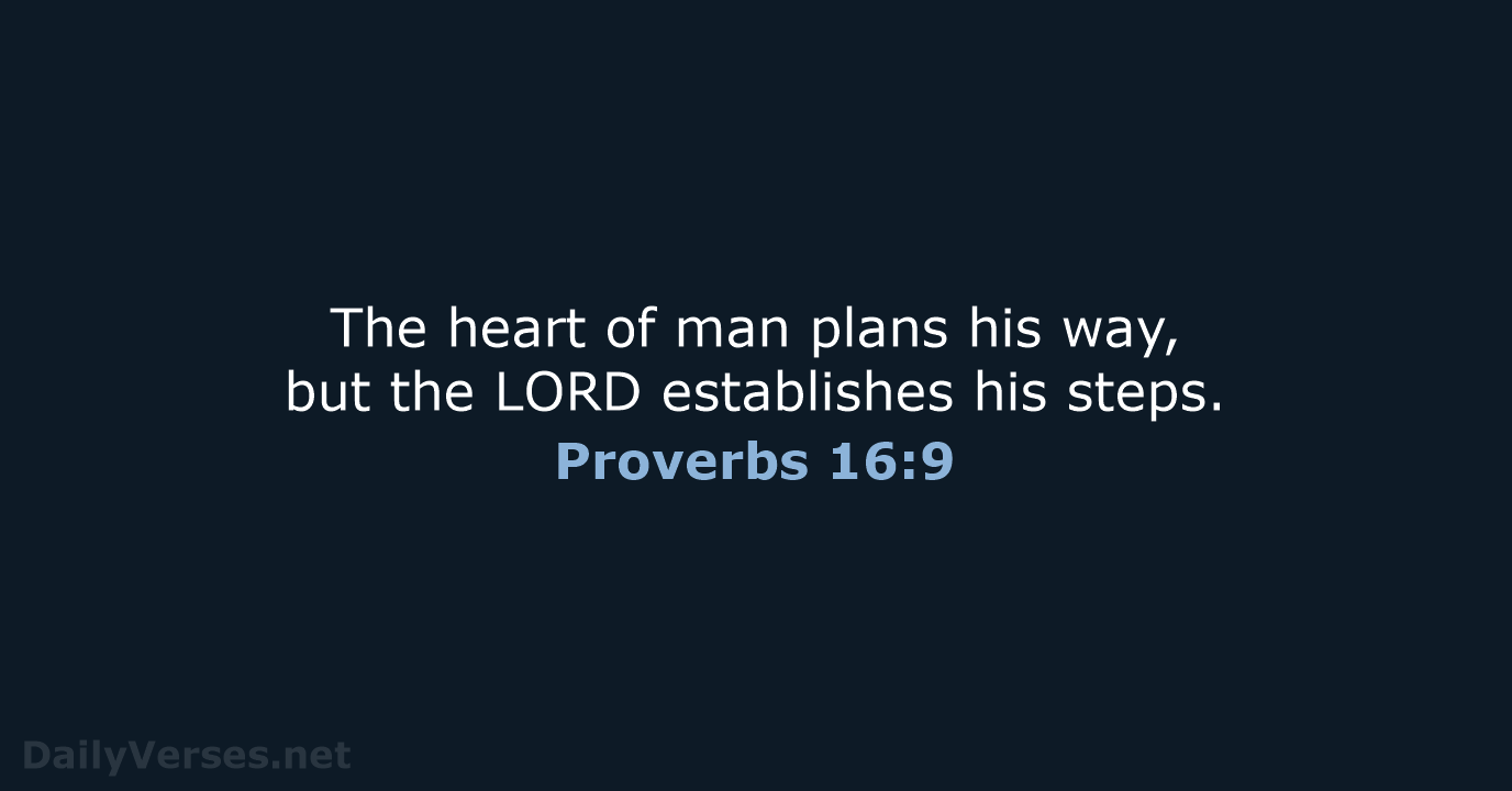 The heart of man plans his way, but the LORD establishes his steps. Proverbs 16:9