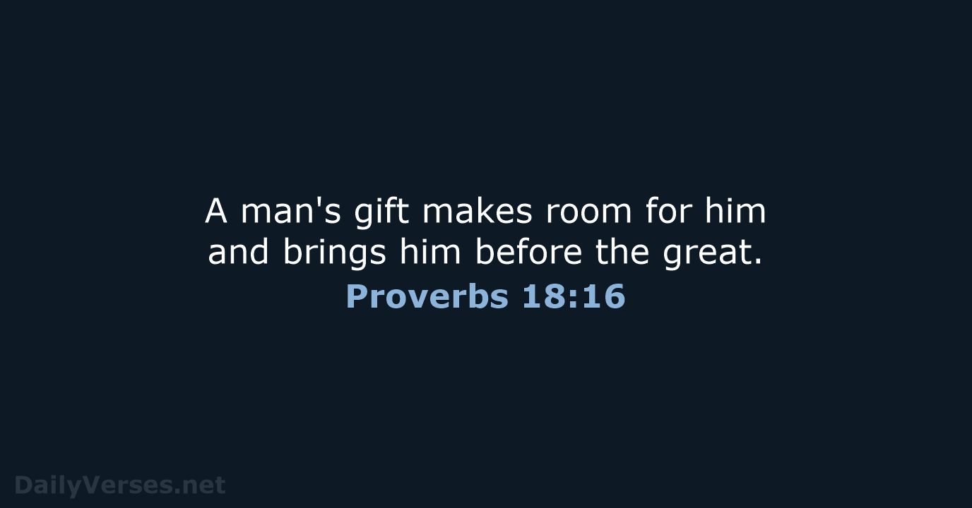 A man's gift makes room for him and brings him before the great. Proverbs 18:16