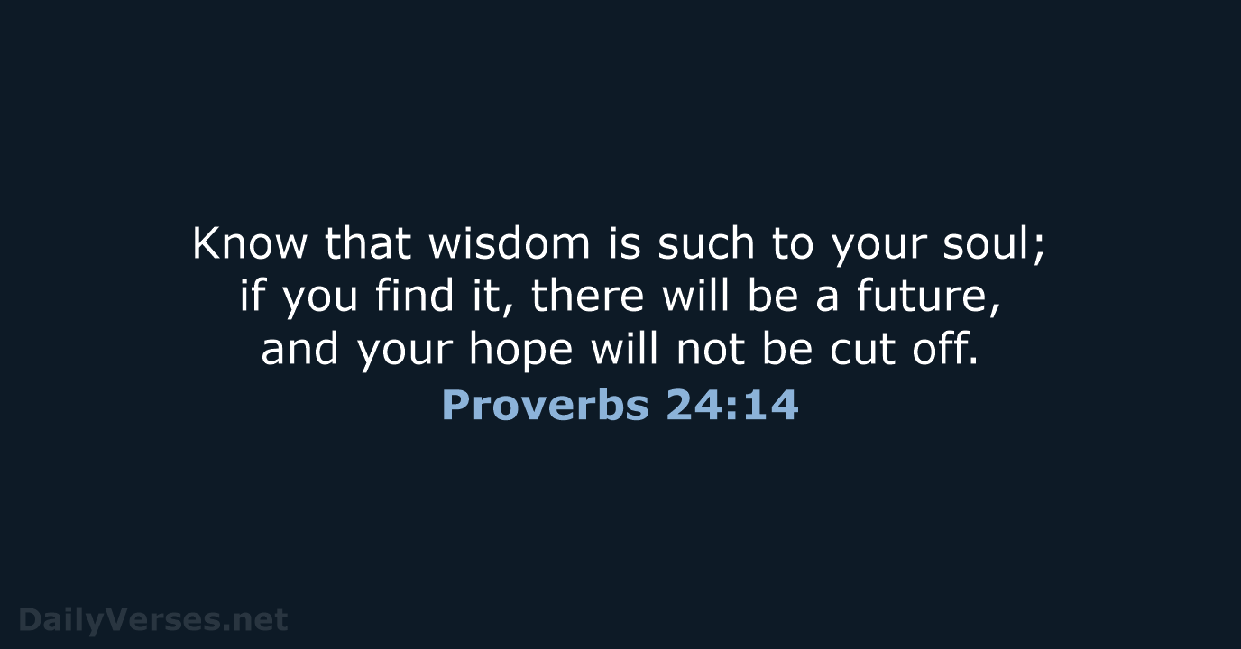 Know that wisdom is such to your soul; if you find it… Proverbs 24:14