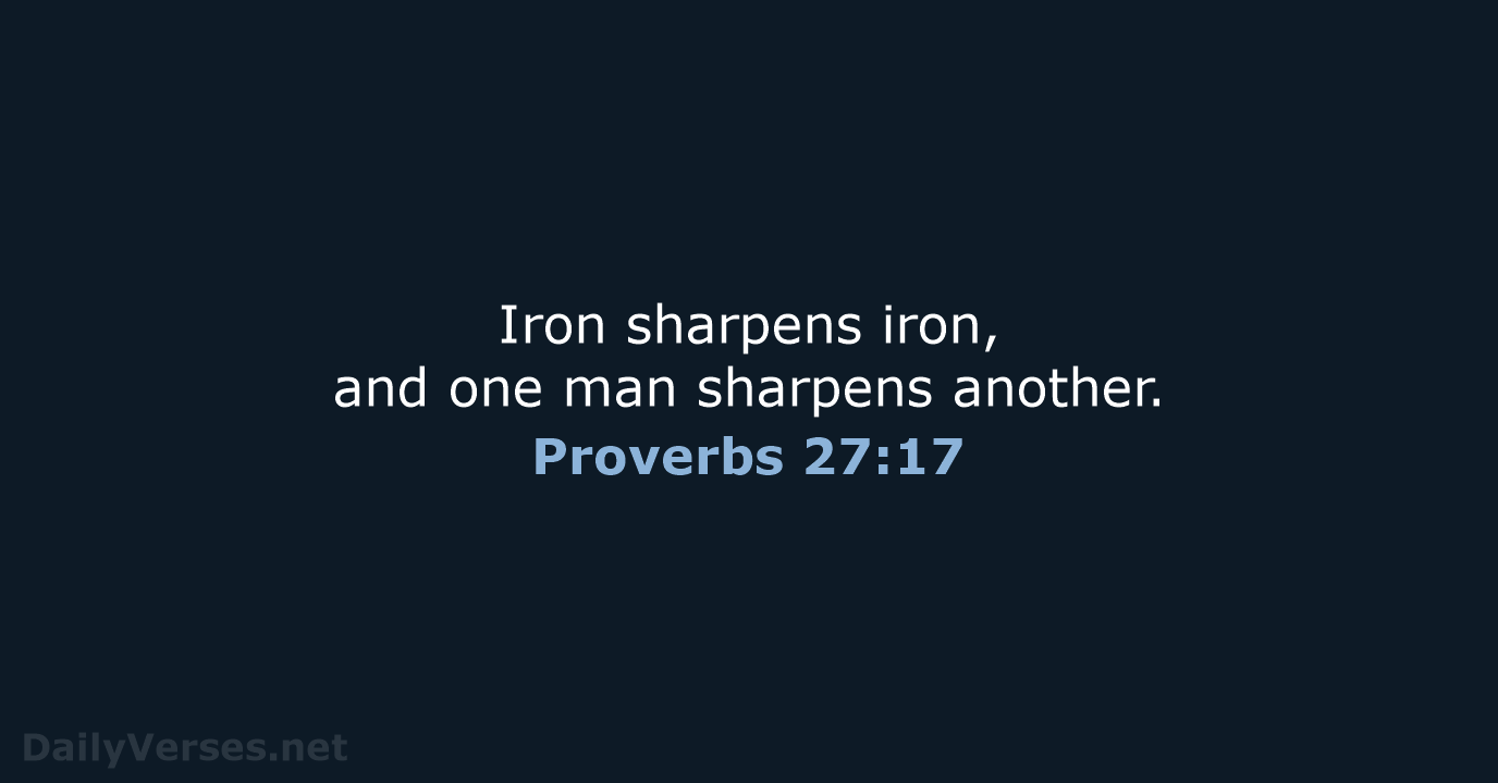 Iron sharpens iron, and one man sharpens another. Proverbs 27:17