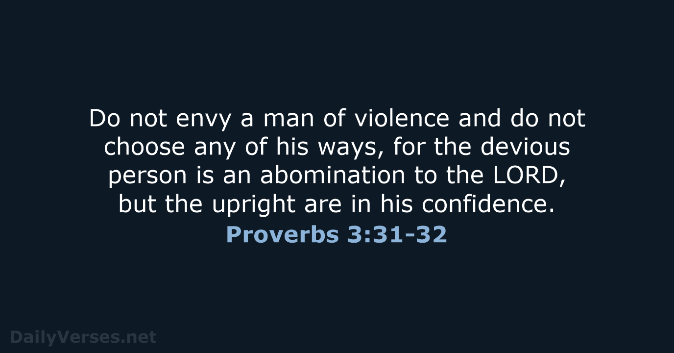 Do not envy a man of violence and do not choose any… Proverbs 3:31-32