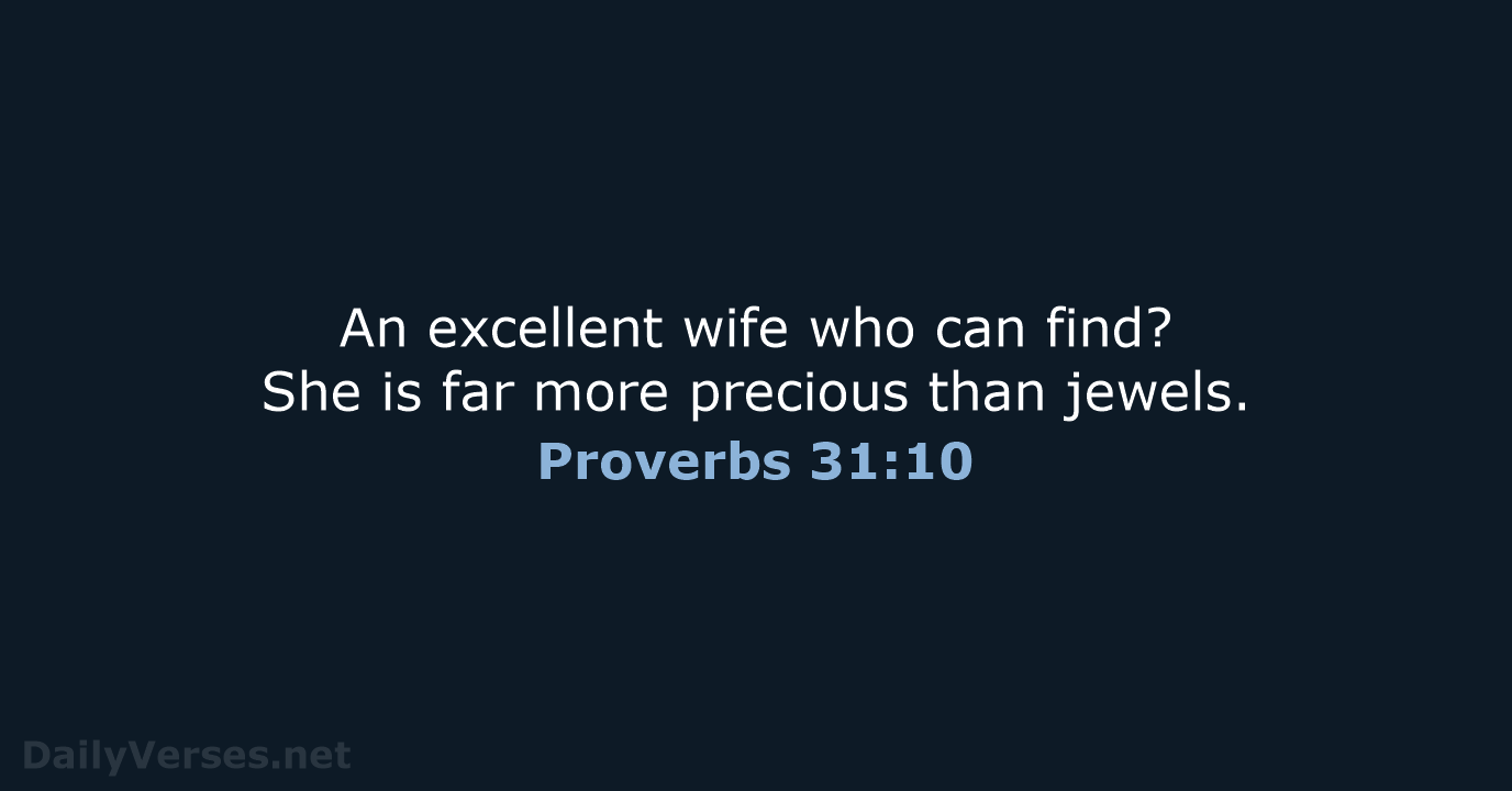 An excellent wife who can find? She is far more precious than jewels. Proverbs 31:10