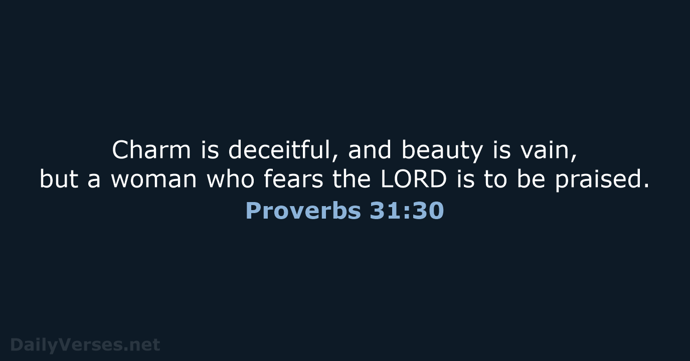 Charm is deceitful, and beauty is vain, but a woman who fears… Proverbs 31:30