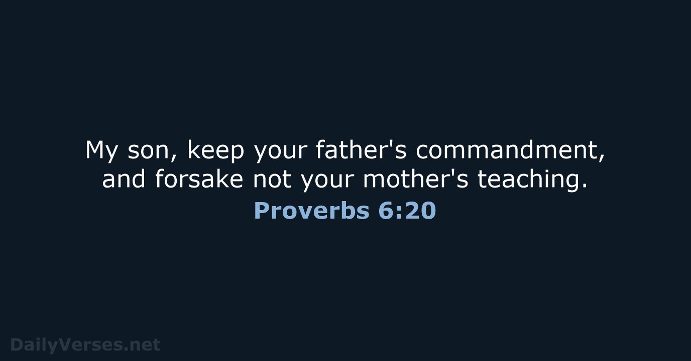 My son, keep your father's commandment, and forsake not your mother's teaching. Proverbs 6:20