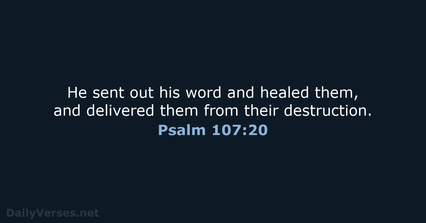He sent out his word and healed them, and delivered them from their destruction. Psalm 107:20