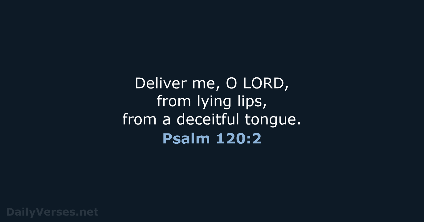 Deliver me, O LORD, from lying lips, from a deceitful tongue. Psalm 120:2