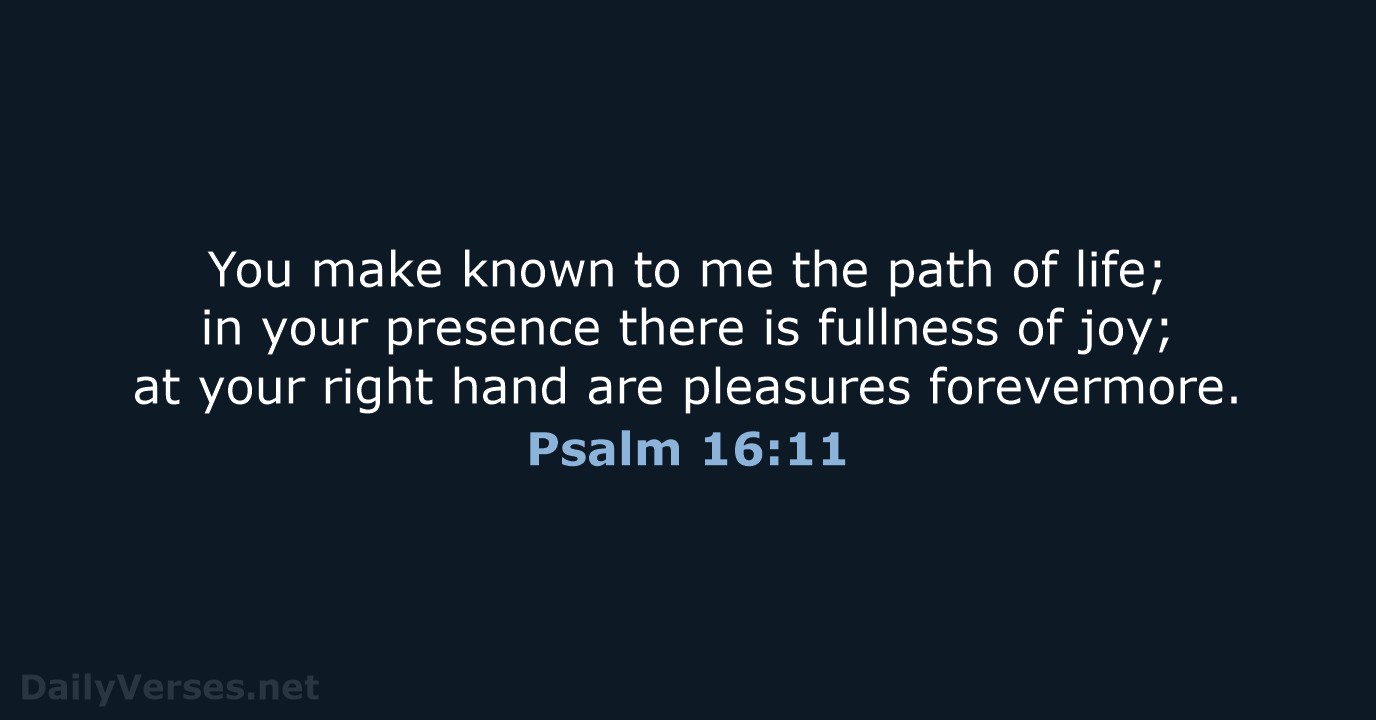 You make known to me the path of life; in your presence… Psalm 16:11