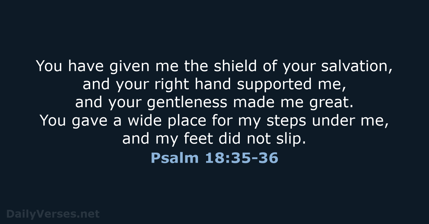 You have given me the shield of your salvation, and your right… Psalm 18:35-36