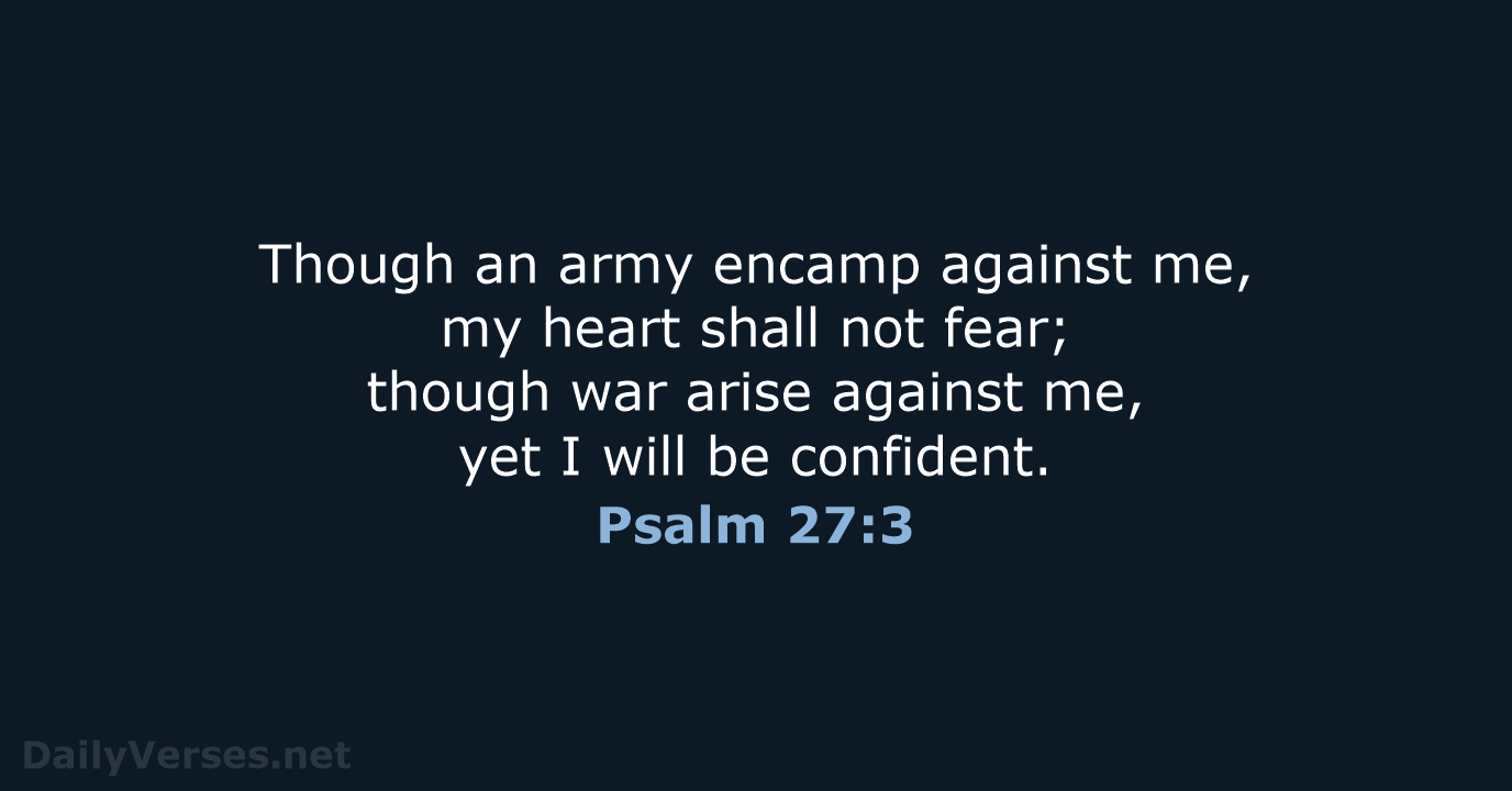 Though an army encamp against me, my heart shall not fear; though… Psalm 27:3