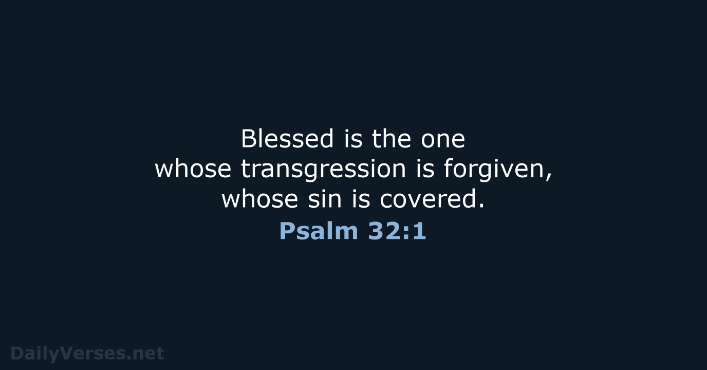 Blessed is the one whose transgression is forgiven, whose sin is covered. Psalm 32:1