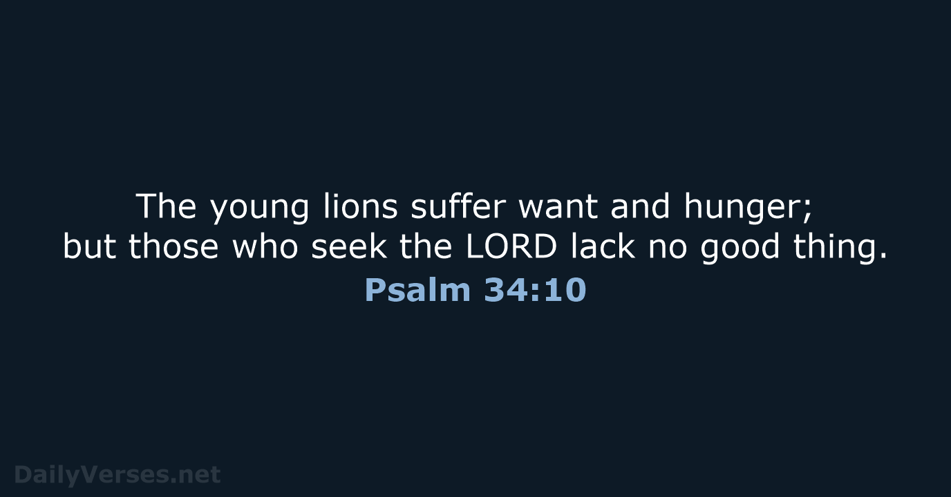 The young lions suffer want and hunger; but those who seek the… Psalm 34:10