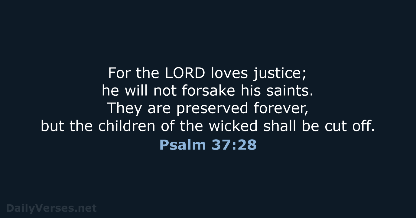 For the LORD loves justice; he will not forsake his saints. They… Psalm 37:28