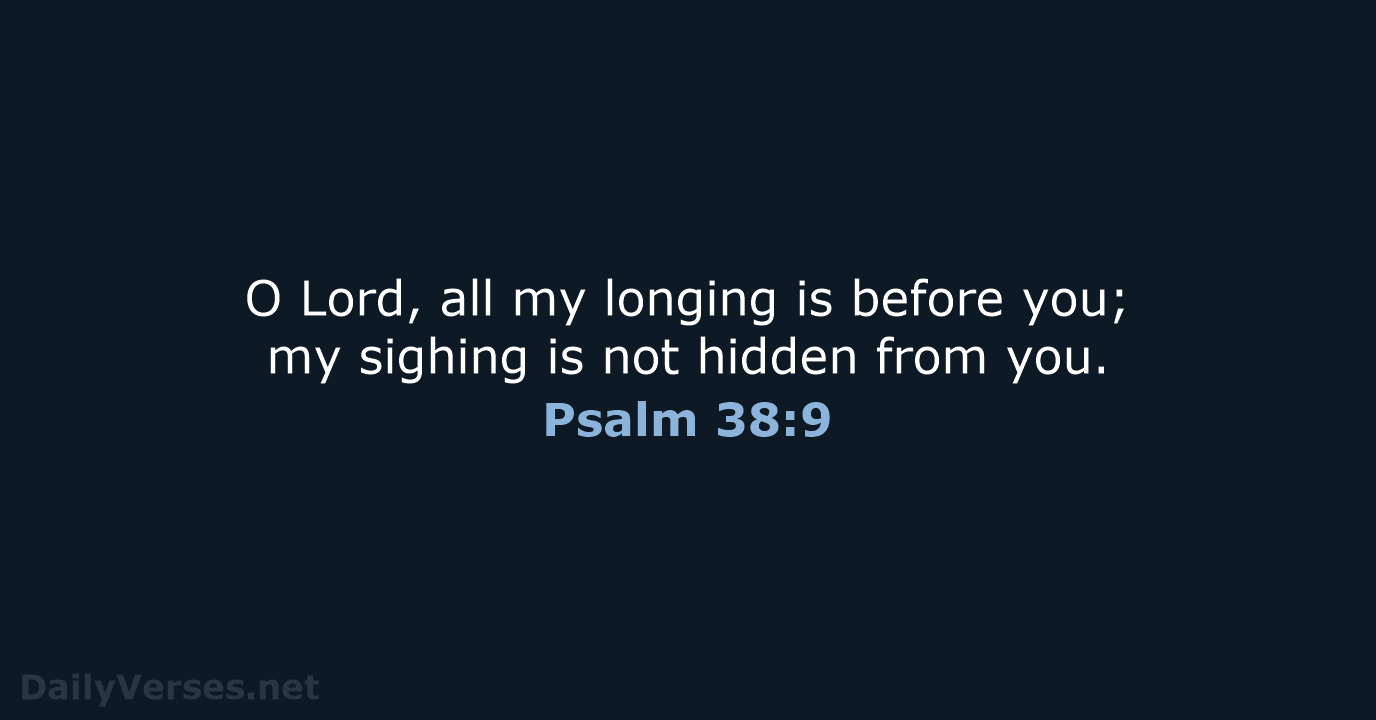 O Lord, all my longing is before you; my sighing is not… Psalm 38:9
