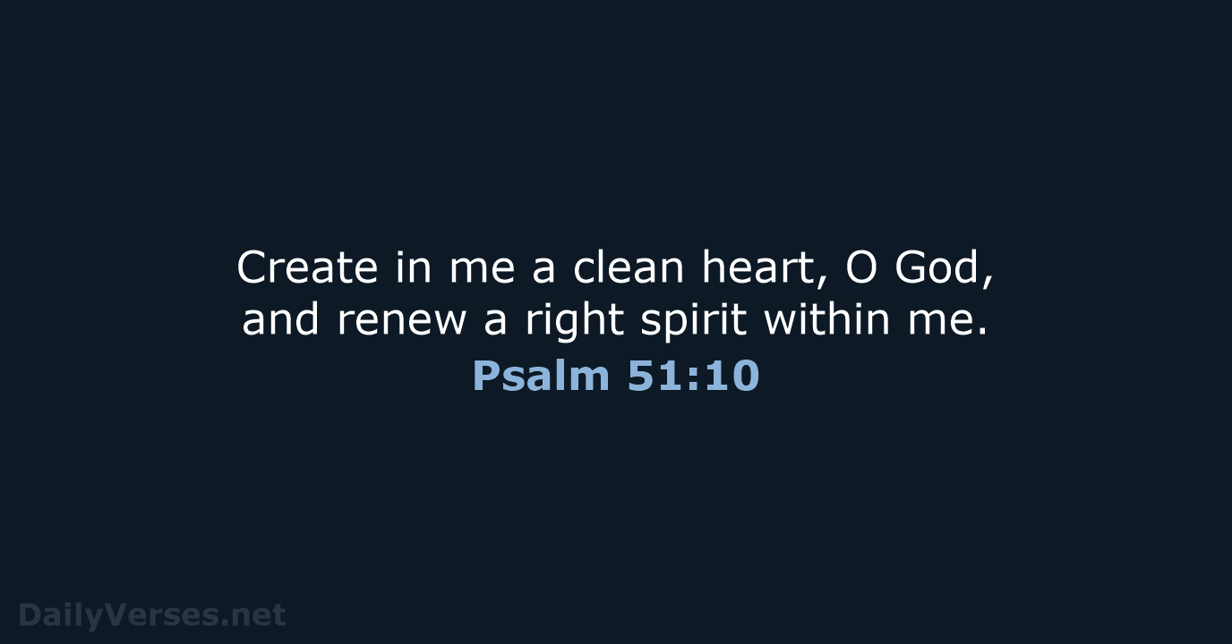 Create in me a clean heart, O God, and renew a right… Psalm 51:10