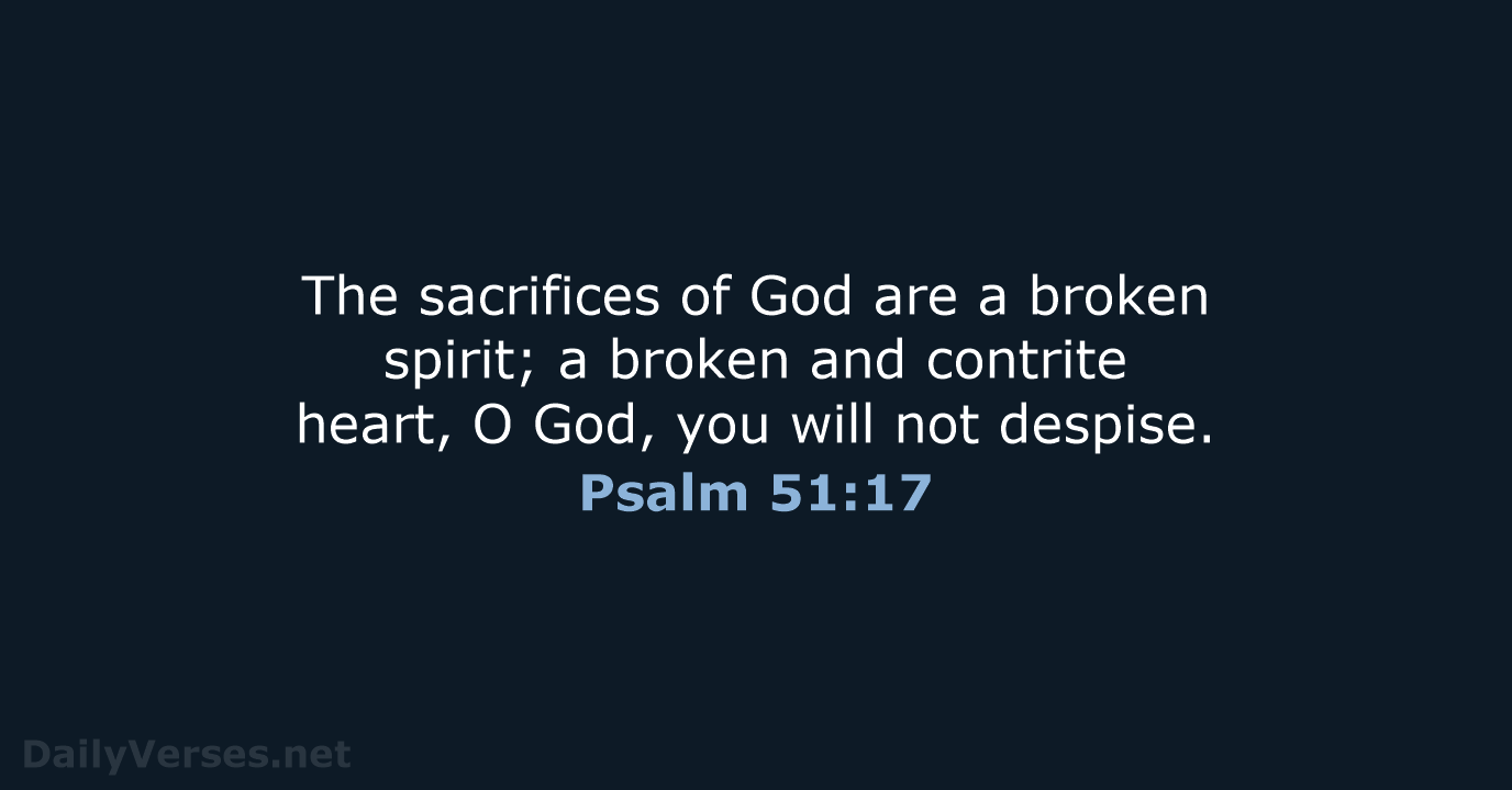 The sacrifices of God are a broken spirit; a broken and contrite… Psalm 51:17