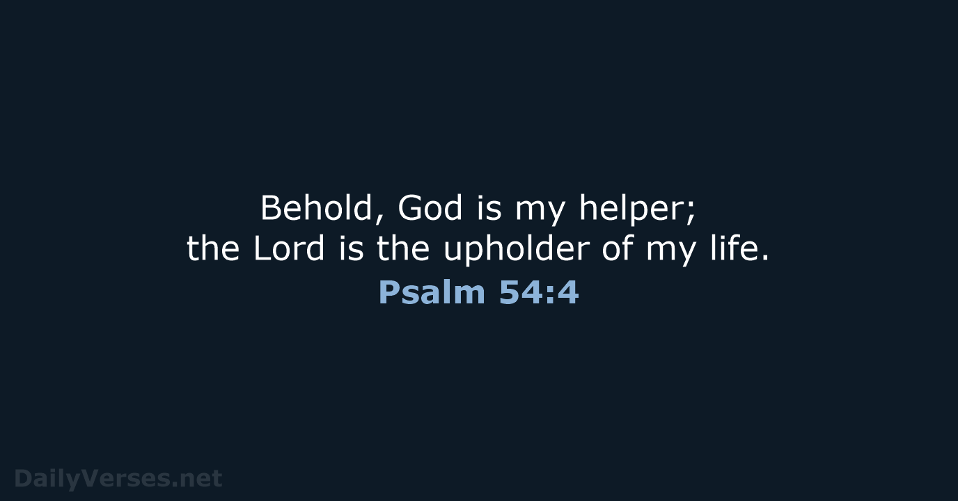 Behold, God is my helper; the Lord is the upholder of my life. Psalm 54:4