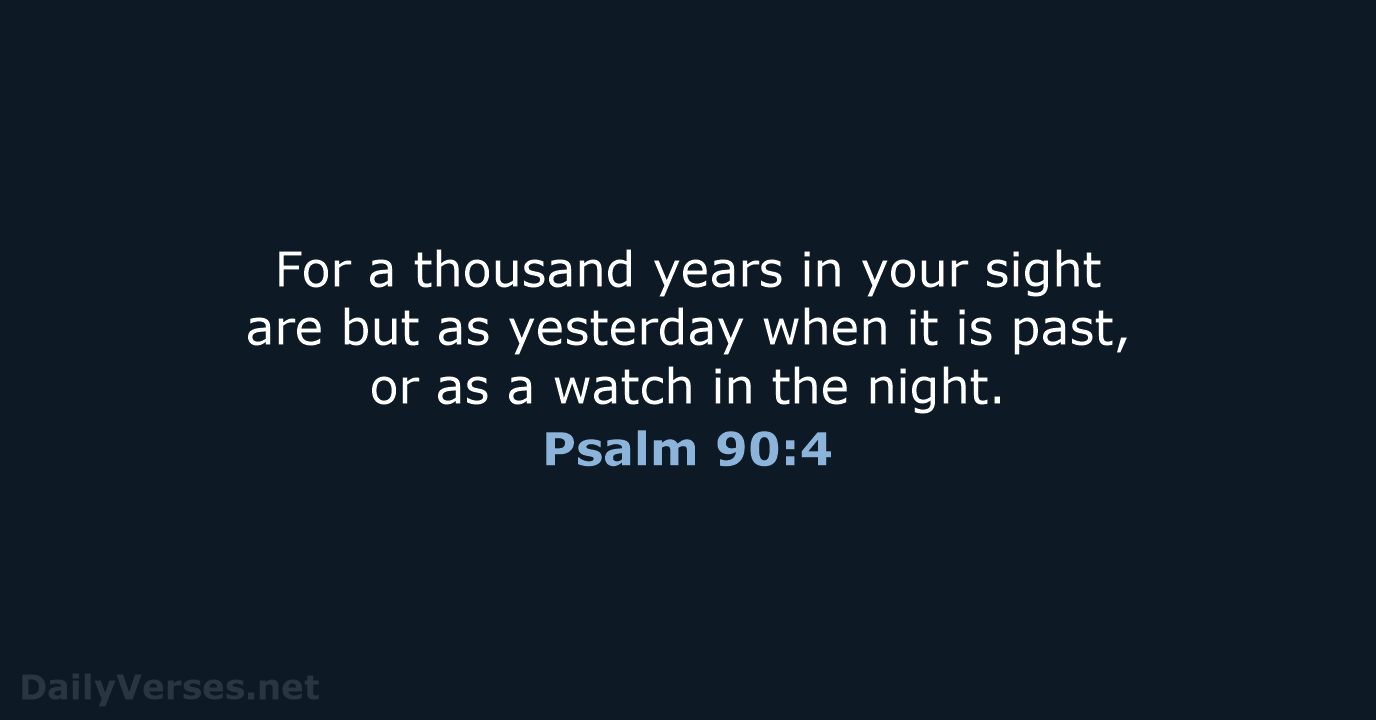 For a thousand years in your sight are but as yesterday when… Psalm 90:4