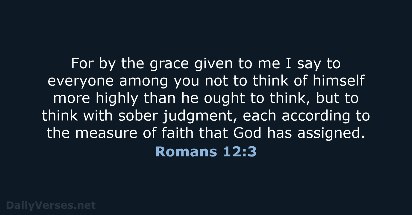 For by the grace given to me I say to everyone among… Romans 12:3