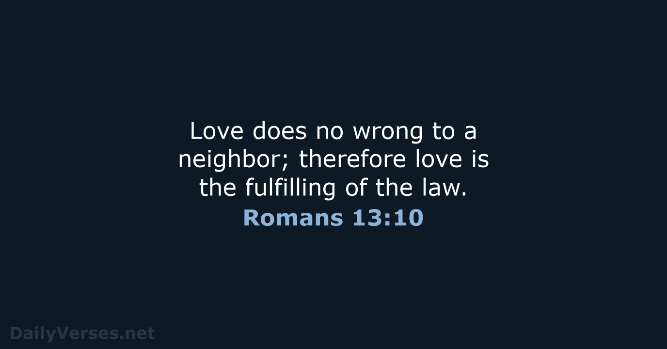 Love does no wrong to a neighbor; therefore love is the fulfilling… Romans 13:10