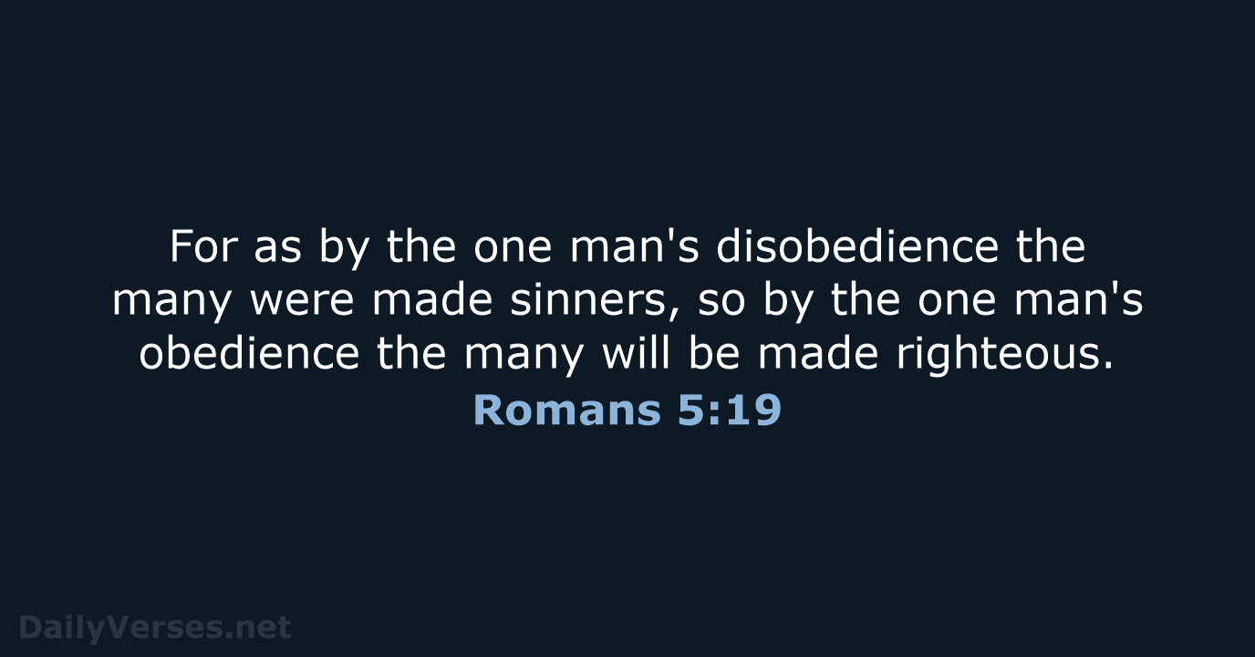 For as by the one man's disobedience the many were made sinners… Romans 5:19