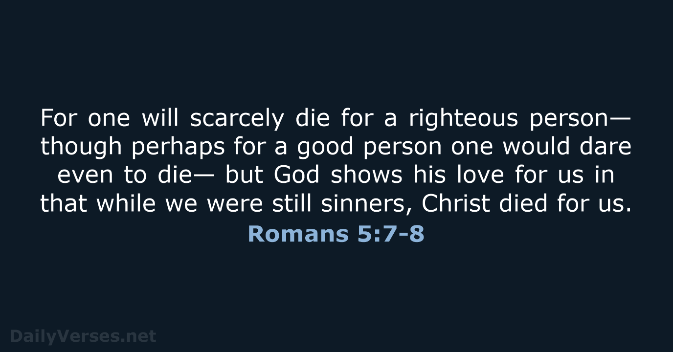 For one will scarcely die for a righteous person—though perhaps for a… Romans 5:7-8