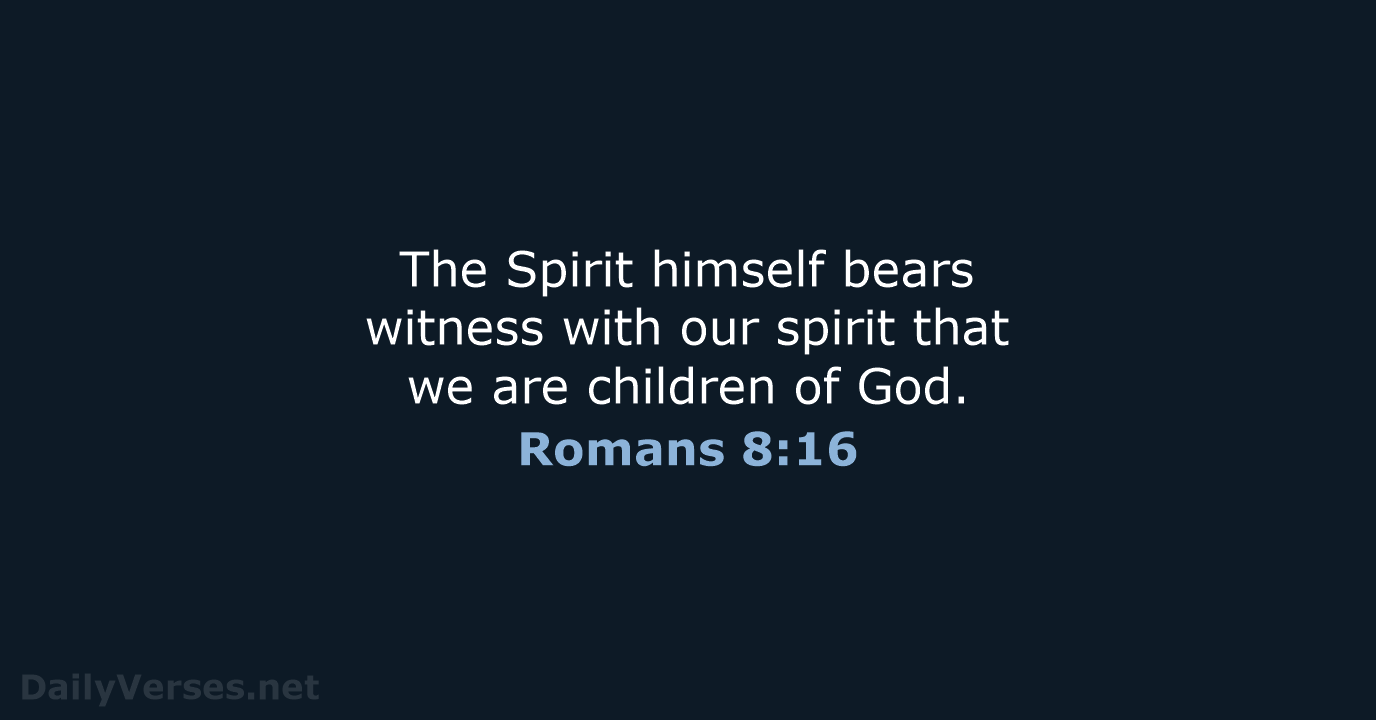 The Spirit himself bears witness with our spirit that we are children of God. Romans 8:16