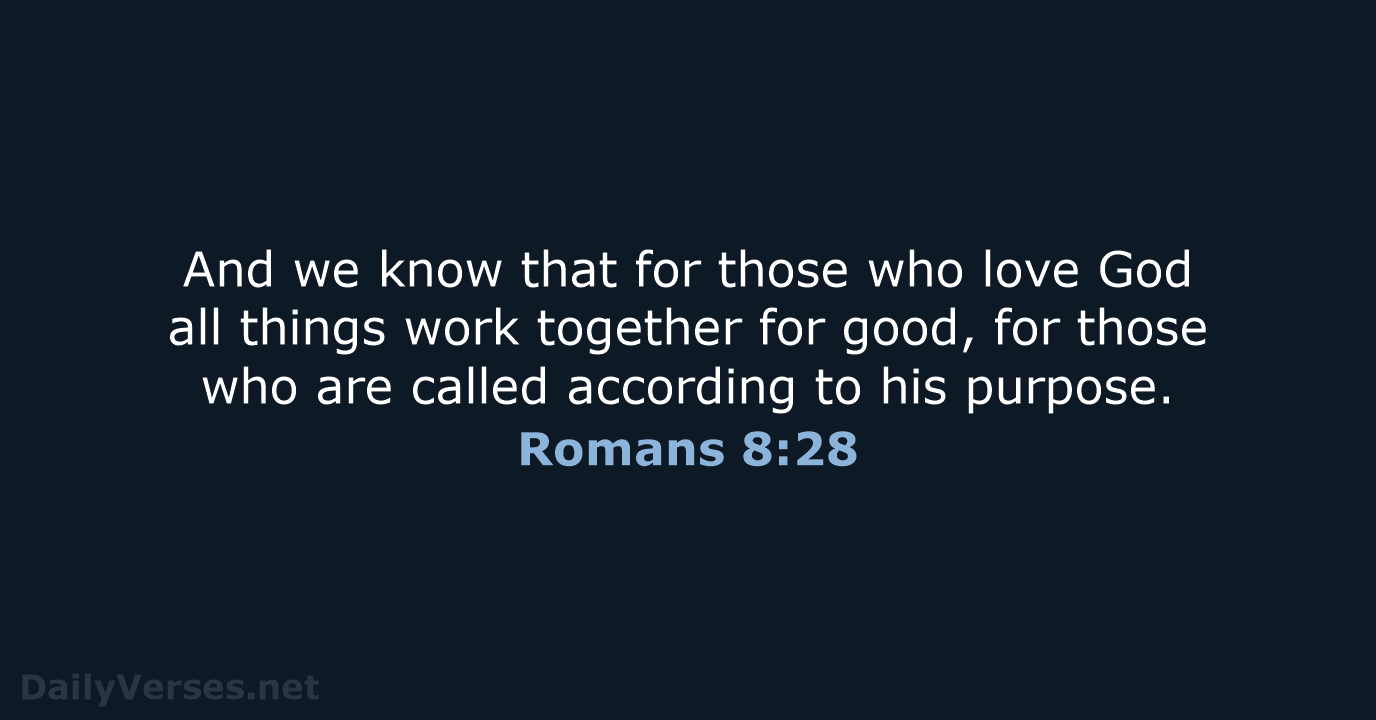 And we know that for those who love God all things work… Romans 8:28